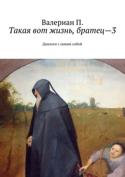 Книга Такая вот жизнь, братец—3. Диалоги с самим собой (Валериан П.)